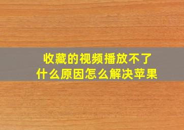 收藏的视频播放不了什么原因怎么解决苹果