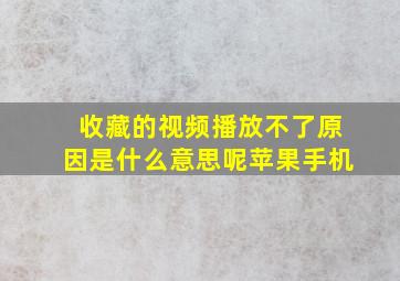 收藏的视频播放不了原因是什么意思呢苹果手机