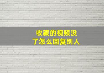 收藏的视频没了怎么回复别人