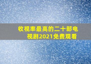 收视率最高的二十部电视剧2021免费观看