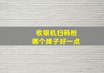 收银机扫码枪哪个牌子好一点