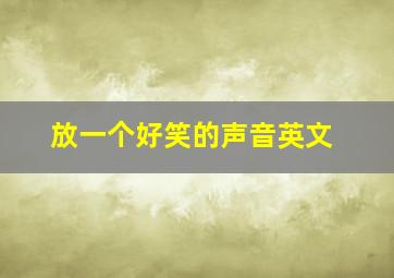 放一个好笑的声音英文