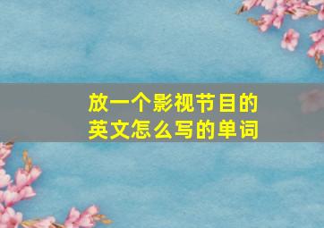 放一个影视节目的英文怎么写的单词