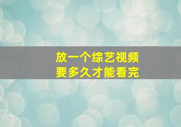 放一个综艺视频要多久才能看完