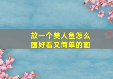 放一个美人鱼怎么画好看又简单的画