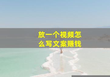 放一个视频怎么写文案赚钱