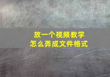 放一个视频教学怎么弄成文件格式