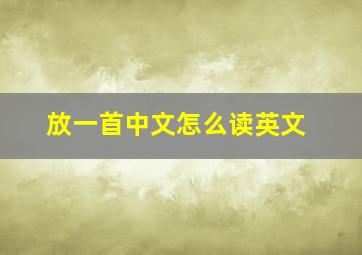 放一首中文怎么读英文