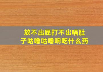 放不出屁打不出嗝肚子咕噜咕噜响吃什么药