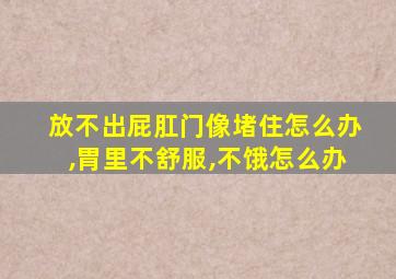 放不出屁肛门像堵住怎么办,胃里不舒服,不饿怎么办