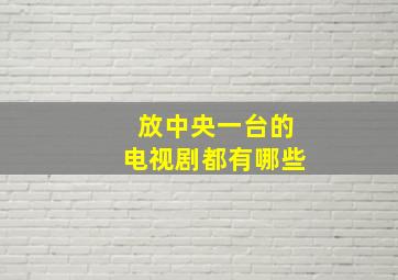 放中央一台的电视剧都有哪些