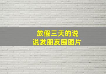 放假三天的说说发朋友圈图片