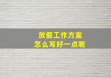 放假工作方案怎么写好一点呢