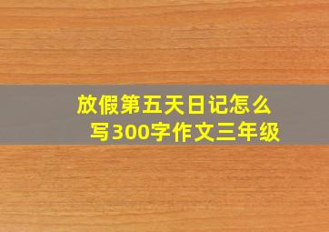 放假第五天日记怎么写300字作文三年级