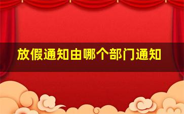 放假通知由哪个部门通知