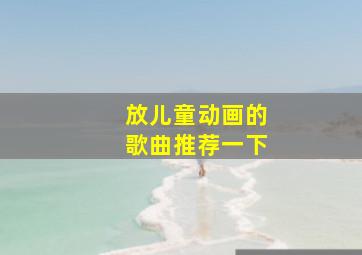 放儿童动画的歌曲推荐一下