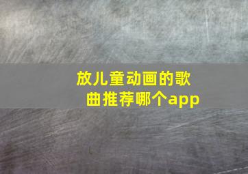 放儿童动画的歌曲推荐哪个app