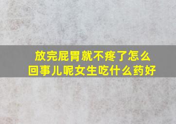 放完屁胃就不疼了怎么回事儿呢女生吃什么药好