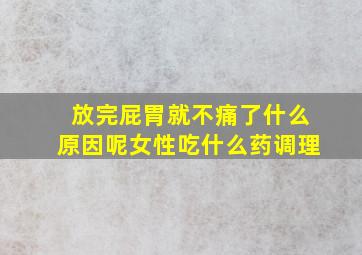 放完屁胃就不痛了什么原因呢女性吃什么药调理