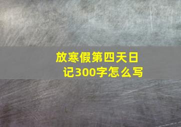 放寒假第四天日记300字怎么写