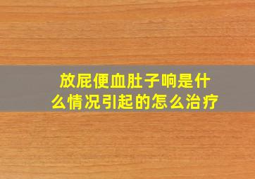 放屁便血肚子响是什么情况引起的怎么治疗