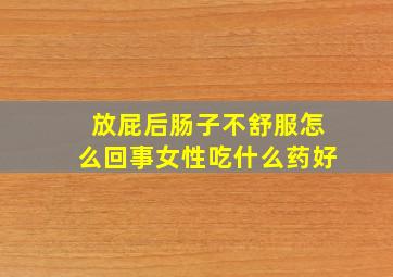 放屁后肠子不舒服怎么回事女性吃什么药好