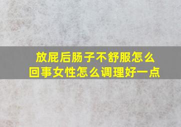 放屁后肠子不舒服怎么回事女性怎么调理好一点