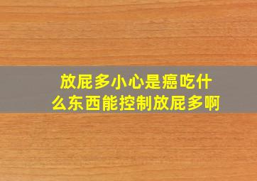 放屁多小心是癌吃什么东西能控制放屁多啊