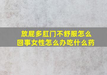 放屁多肛门不舒服怎么回事女性怎么办吃什么药