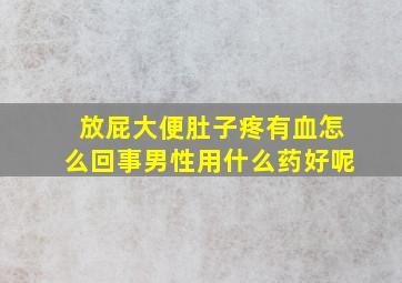 放屁大便肚子疼有血怎么回事男性用什么药好呢