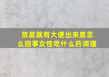 放屁就有大便出来是怎么回事女性吃什么药调理