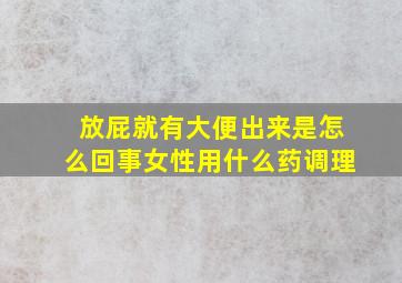 放屁就有大便出来是怎么回事女性用什么药调理