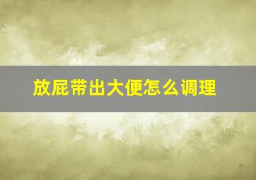 放屁带出大便怎么调理