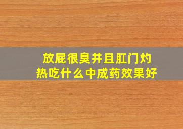 放屁很臭并且肛门灼热吃什么中成药效果好