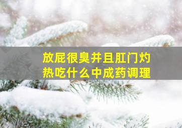 放屁很臭并且肛门灼热吃什么中成药调理