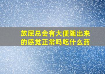 放屁总会有大便随出来的感觉正常吗吃什么药