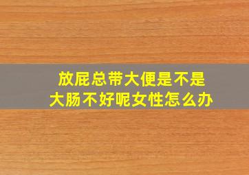 放屁总带大便是不是大肠不好呢女性怎么办