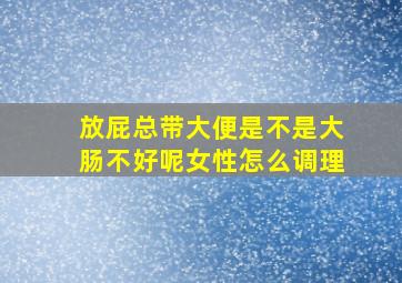 放屁总带大便是不是大肠不好呢女性怎么调理