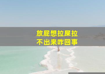 放屁想拉屎拉不出来咋回事