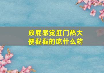 放屁感觉肛门热大便黏黏的吃什么药