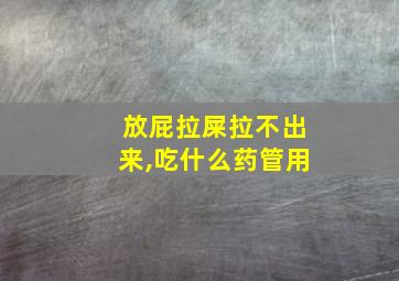 放屁拉屎拉不出来,吃什么药管用