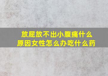 放屁放不出小腹痛什么原因女性怎么办吃什么药