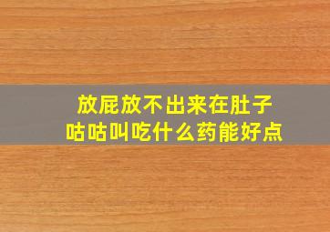 放屁放不出来在肚子咕咕叫吃什么药能好点