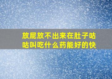 放屁放不出来在肚子咕咕叫吃什么药能好的快