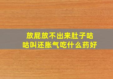 放屁放不出来肚子咕咕叫还胀气吃什么药好