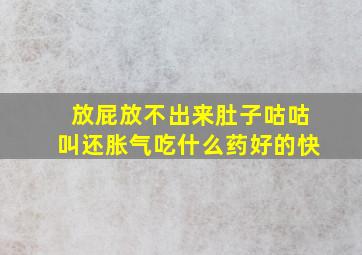 放屁放不出来肚子咕咕叫还胀气吃什么药好的快