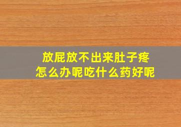 放屁放不出来肚子疼怎么办呢吃什么药好呢