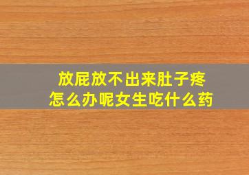 放屁放不出来肚子疼怎么办呢女生吃什么药