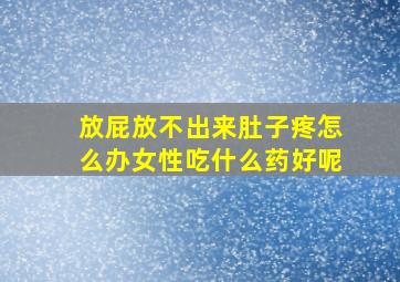 放屁放不出来肚子疼怎么办女性吃什么药好呢