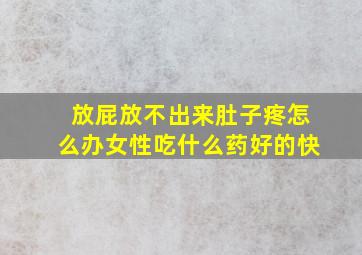 放屁放不出来肚子疼怎么办女性吃什么药好的快